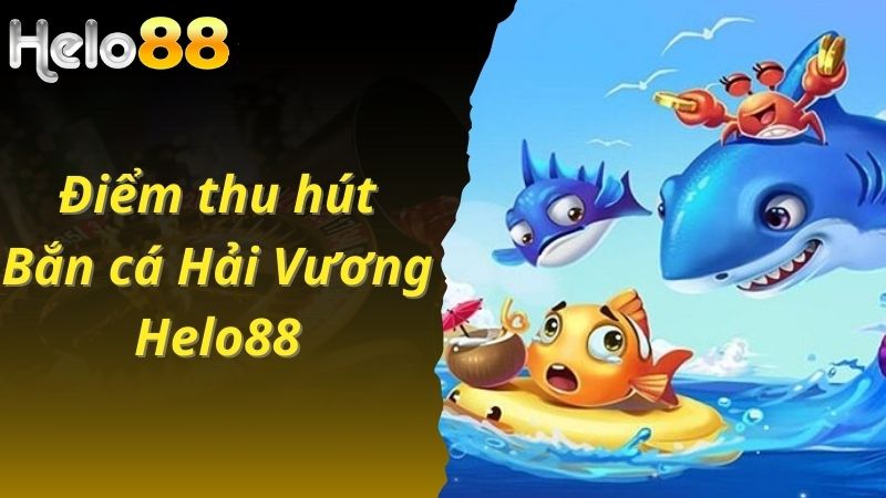 Điểm thu hút của bắn cá Hải Vương Helo88