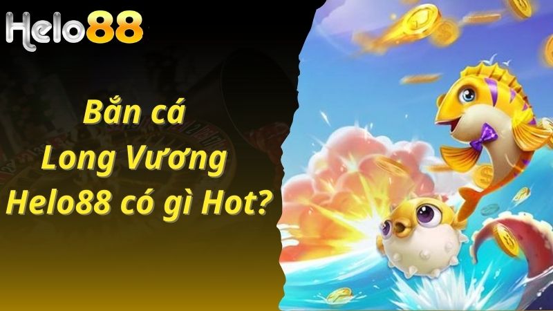 Bắn cá Long Vương có gì hot?