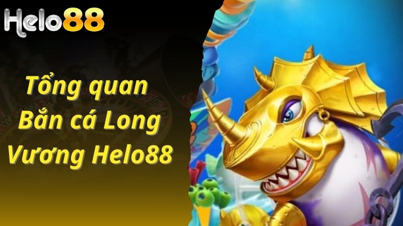 Tổng quan về game bắn cá Long Vương tại Helo88