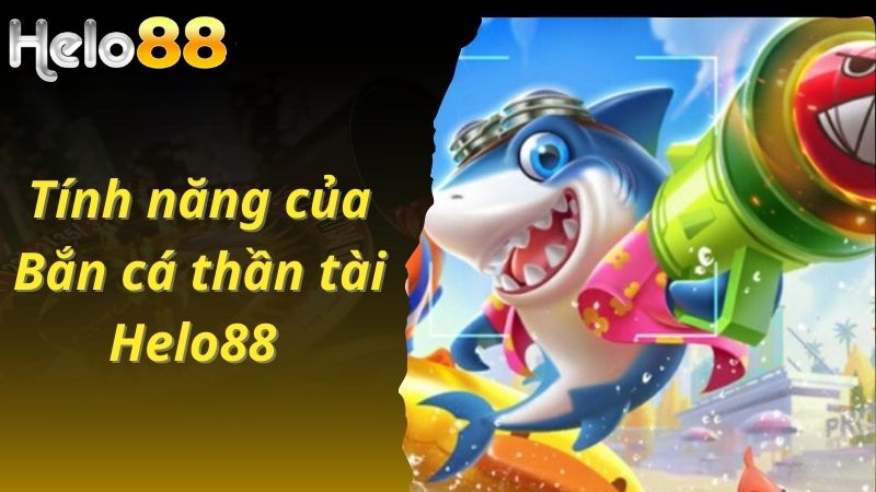 Tính năng nổi bật của bắn cá thân tài tại Helo88