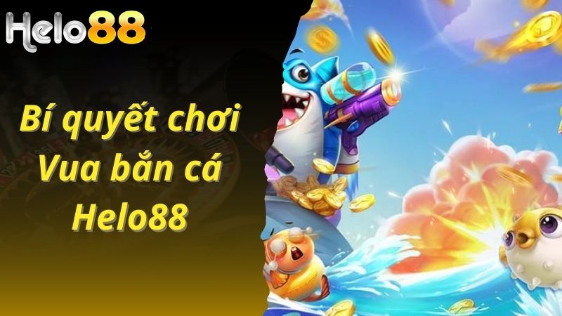 Bí quyết chơi Vua bắn cá Helo88 thành công