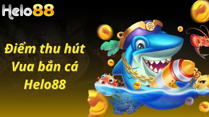 Điểm thu hút của Vua bắn cá tại cổng game Helo88