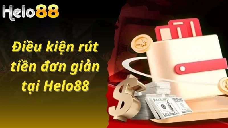 Điều kiện rút tiền đơn giản tại Helo88