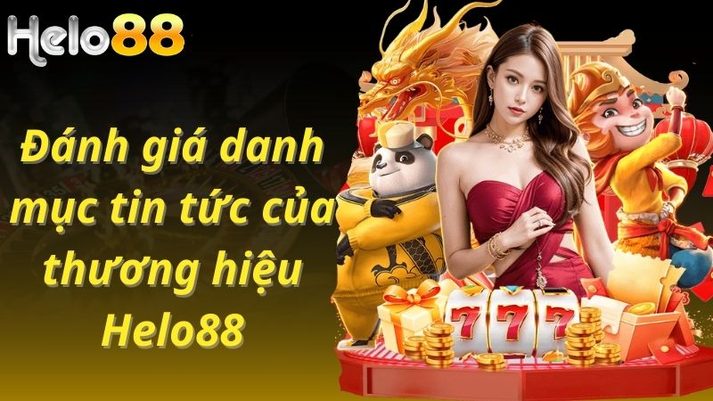 Đánh giá danh mục tin tức của thương hiệu Helo88